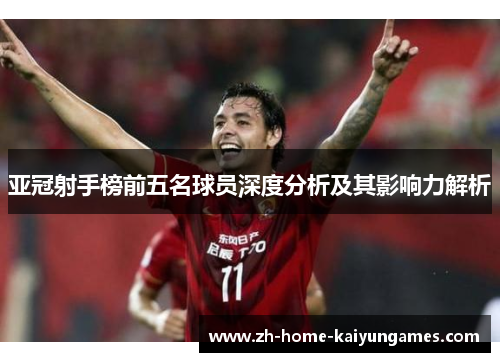 亚冠射手榜前五名球员深度分析及其影响力解析