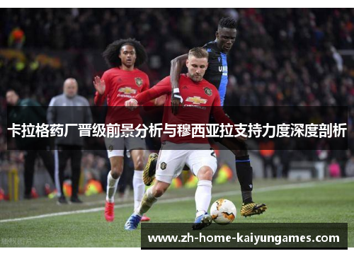 卡拉格药厂晋级前景分析与穆西亚拉支持力度深度剖析