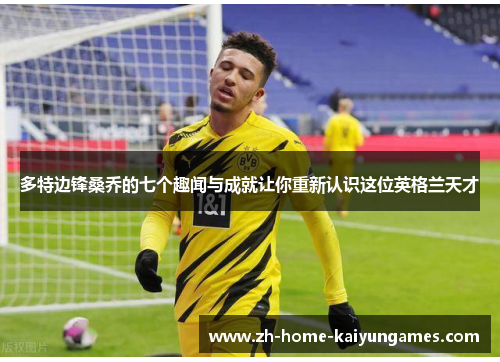 多特边锋桑乔的七个趣闻与成就让你重新认识这位英格兰天才