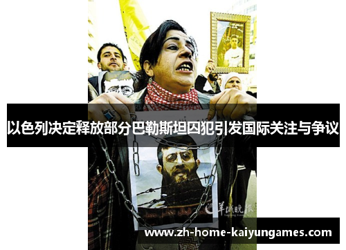 以色列决定释放部分巴勒斯坦囚犯引发国际关注与争议