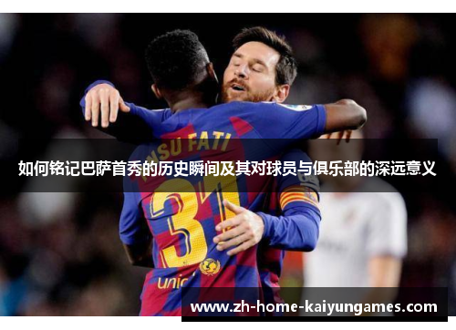 如何铭记巴萨首秀的历史瞬间及其对球员与俱乐部的深远意义