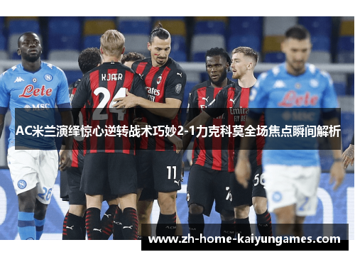 AC米兰演绎惊心逆转战术巧妙2-1力克科莫全场焦点瞬间解析