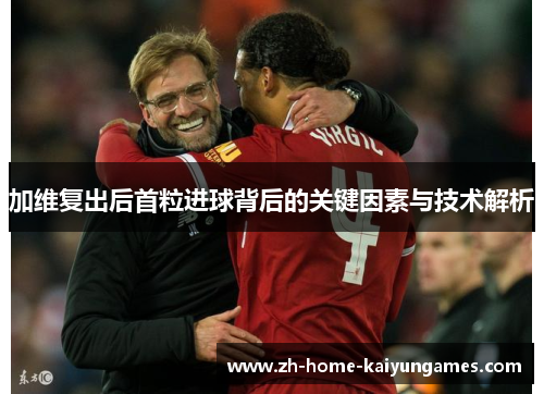 加维复出后首粒进球背后的关键因素与技术解析