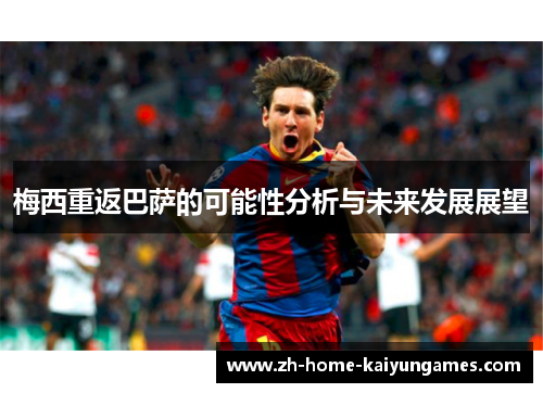 梅西重返巴萨的可能性分析与未来发展展望