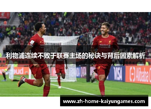 利物浦连续不败于联赛主场的秘诀与背后因素解析