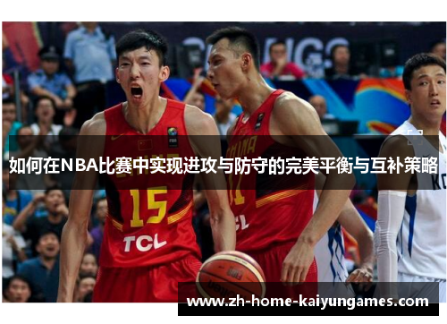 如何在NBA比赛中实现进攻与防守的完美平衡与互补策略