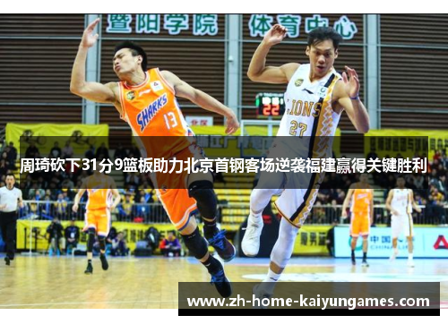周琦砍下31分9篮板助力北京首钢客场逆袭福建赢得关键胜利