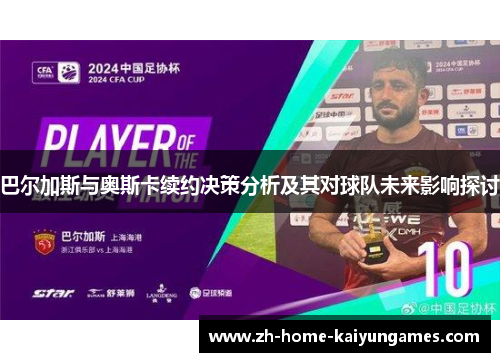 巴尔加斯与奥斯卡续约决策分析及其对球队未来影响探讨