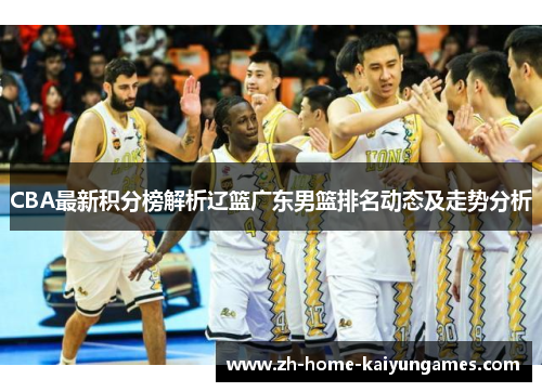 CBA最新积分榜解析辽篮广东男篮排名动态及走势分析