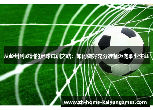 从彭州到欧洲的足球试训之路：如何做好充分准备迈向职业生涯