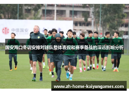 国安海口冬训安排对球队整体表现和赛季备战的深远影响分析
