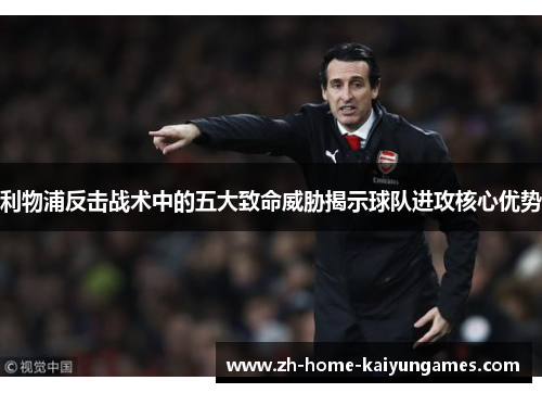 利物浦反击战术中的五大致命威胁揭示球队进攻核心优势