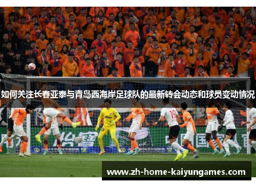 如何关注长春亚泰与青岛西海岸足球队的最新转会动态和球员变动情况