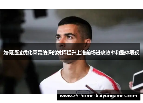如何通过优化莱昂纳多的发挥提升上港前场进攻效率和整体表现