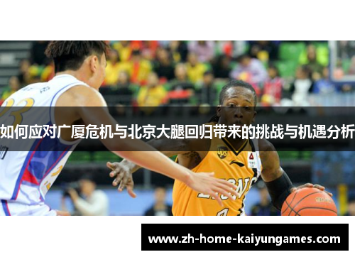 如何应对广厦危机与北京大腿回归带来的挑战与机遇分析