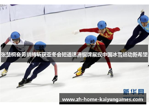 张楚桐奋勇拼搏斩获亚冬会短道速滑铜牌展现中国冰雪运动新希望