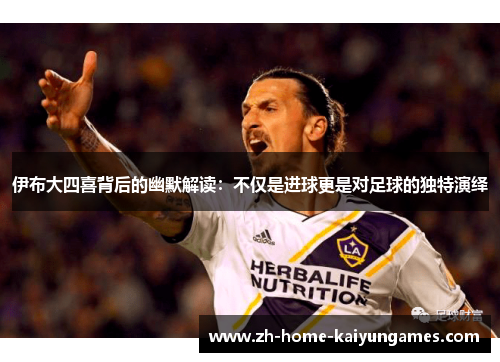 伊布大四喜背后的幽默解读：不仅是进球更是对足球的独特演绎