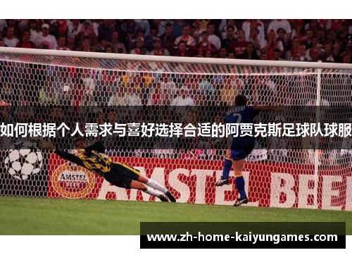 如何根据个人需求与喜好选择合适的阿贾克斯足球队球服