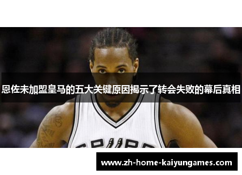 恩佐未加盟皇马的五大关键原因揭示了转会失败的幕后真相