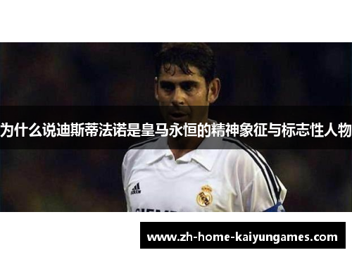 为什么说迪斯蒂法诺是皇马永恒的精神象征与标志性人物