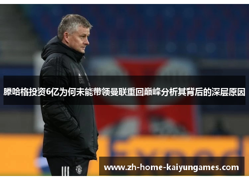 滕哈格投资6亿为何未能带领曼联重回巅峰分析其背后的深层原因
