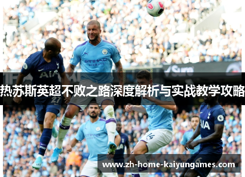 热苏斯英超不败之路深度解析与实战教学攻略