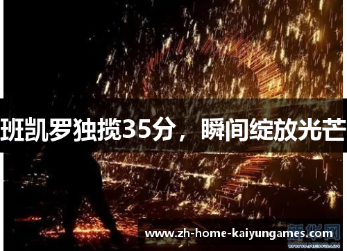 班凯罗独揽35分，瞬间绽放光芒