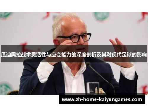 瓜迪奥拉战术灵活性与应变能力的深度剖析及其对现代足球的影响