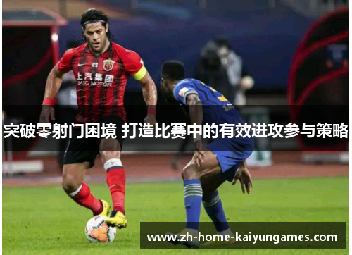 突破零射门困境 打造比赛中的有效进攻参与策略