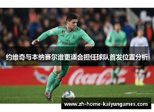 约维奇与本纳赛尔谁更适合担任球队首发位置分析