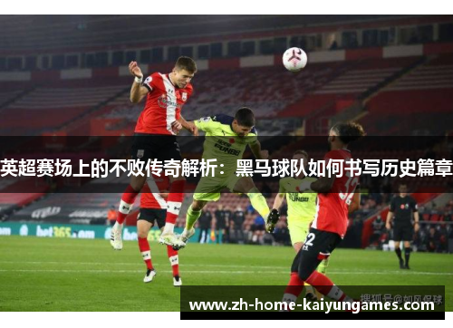 英超赛场上的不败传奇解析：黑马球队如何书写历史篇章