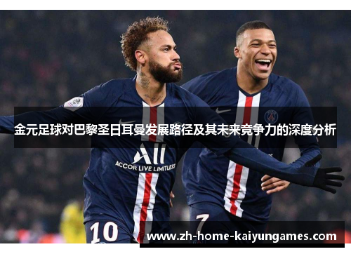 金元足球对巴黎圣日耳曼发展路径及其未来竞争力的深度分析