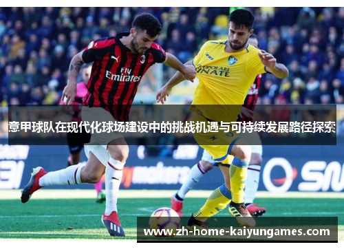 意甲球队在现代化球场建设中的挑战机遇与可持续发展路径探索