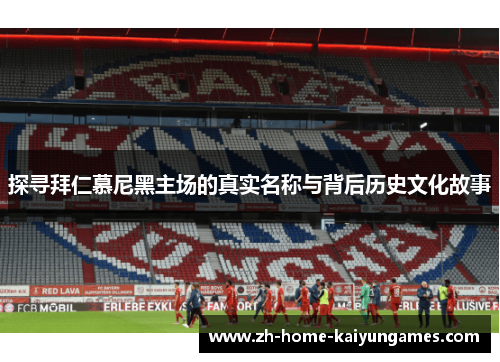 探寻拜仁慕尼黑主场的真实名称与背后历史文化故事