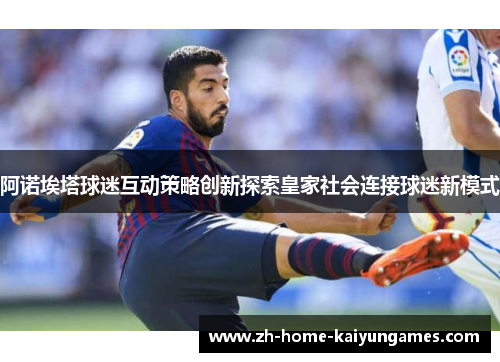 阿诺埃塔球迷互动策略创新探索皇家社会连接球迷新模式