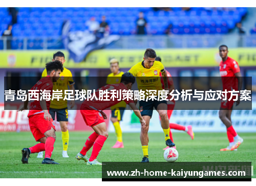 青岛西海岸足球队胜利策略深度分析与应对方案 青岛西海岸足球队胜利策略深度分析与应对方案