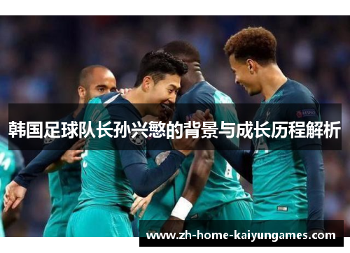 韩国足球队长孙兴慜的背景与成长历程解析