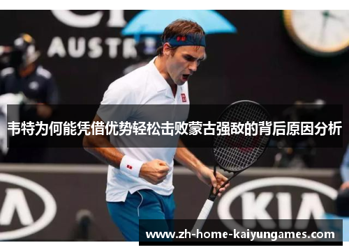 韦特为何能凭借优势轻松击败蒙古强敌的背后原因分析