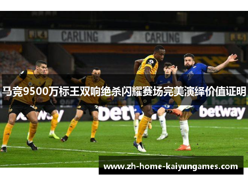 马竞9500万标王双响绝杀闪耀赛场完美演绎价值证明