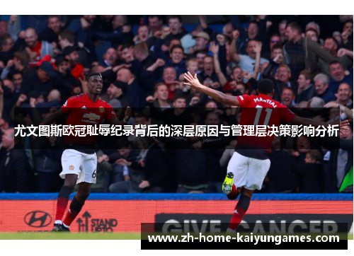 尤文图斯欧冠耻辱纪录背后的深层原因与管理层决策影响分析