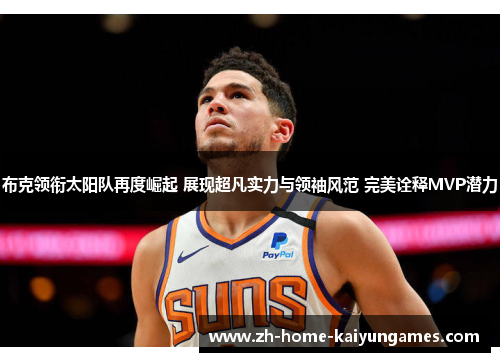 布克领衔太阳队再度崛起 展现超凡实力与领袖风范 完美诠释MVP潜力