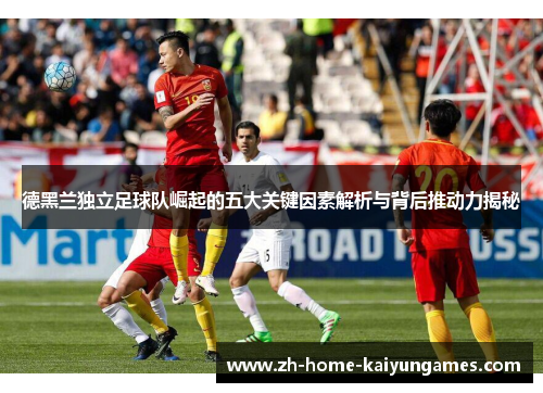 德黑兰独立足球队崛起的五大关键因素解析与背后推动力揭秘