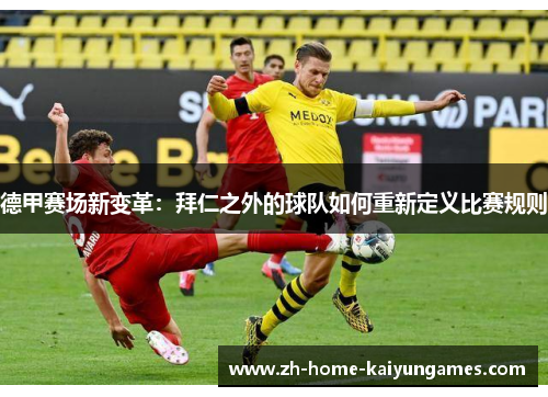德甲赛场新变革：拜仁之外的球队如何重新定义比赛规则
