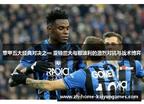 意甲五大经典对决之一 亚特兰大与那波利的激烈对抗与战术博弈