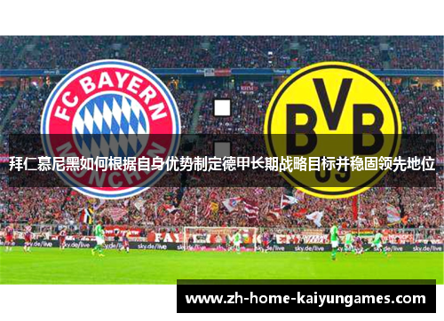 拜仁慕尼黑如何根据自身优势制定德甲长期战略目标并稳固领先地位