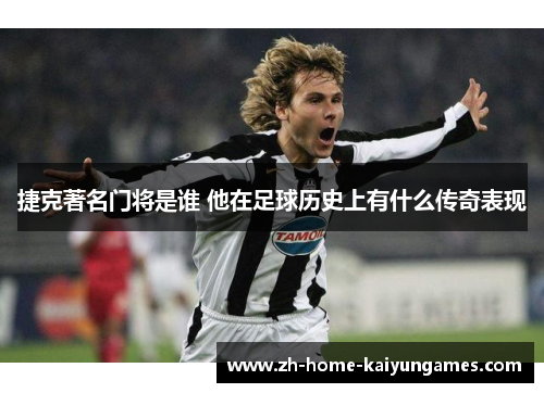 捷克著名门将是谁 他在足球历史上有什么传奇表现