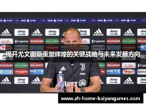 揭开尤文图斯重塑辉煌的关键战略与未来发展方向