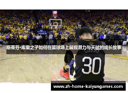 斯蒂芬·库里之子如何在篮球场上展现潜力与天赋的成长故事