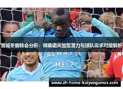 曼城冬窗转会分析：胡桑诺夫加盟潜力与球队需求对接解析