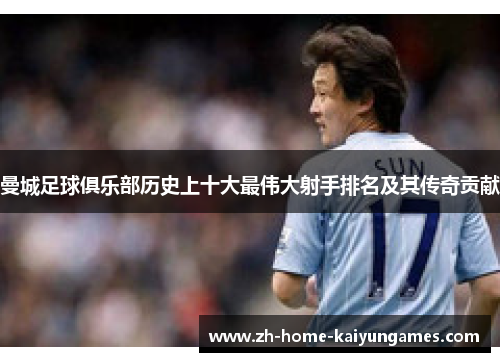 曼城足球俱乐部历史上十大最伟大射手排名及其传奇贡献